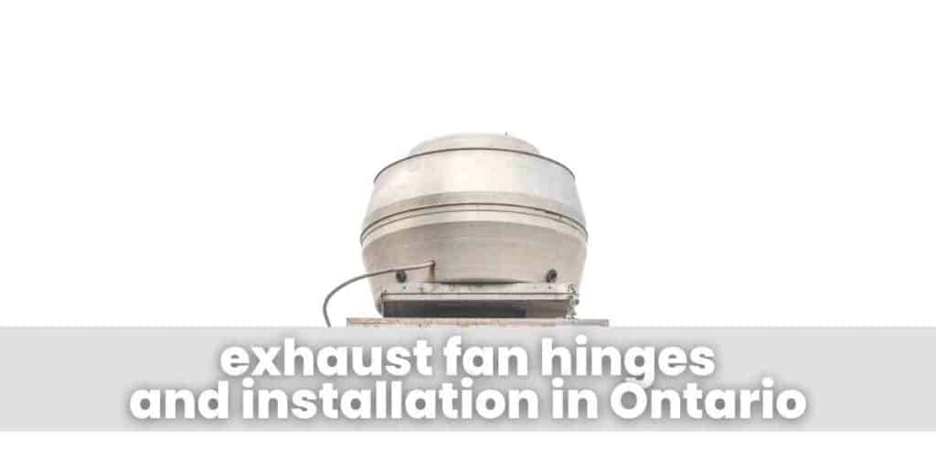 exhaust fan hinges and installation in Ontario